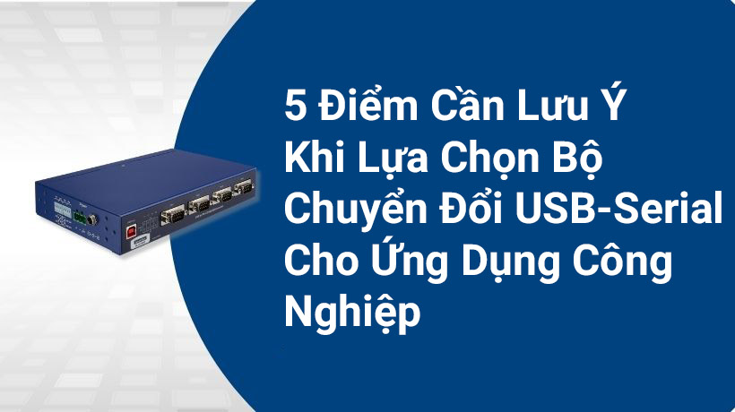 5 điểm cần lưu ý khi lựa chọn bộ chuyển đổi USB Serial cho ứng dụng công nghiệp